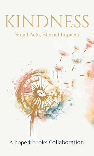 Kindness: Small Acts, Eternal Impacts a hope * books Collaboration